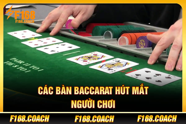 Các bàn Baccarat hút mắt người chơi